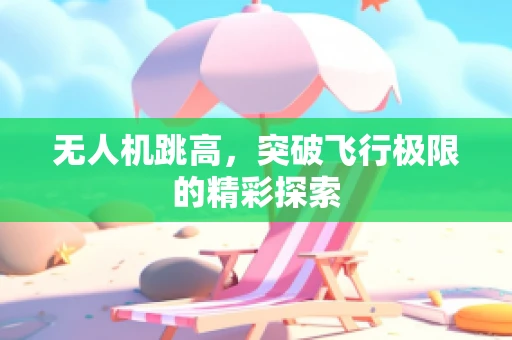 无人机跳高，突破飞行极限的精彩探索