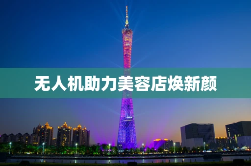无人机助力美容店焕新颜