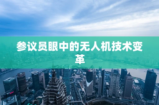 参议员眼中的无人机技术变革