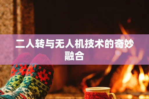 二人转与无人机技术的奇妙融合