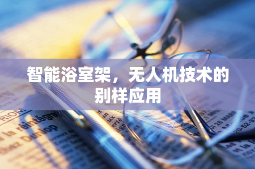 智能浴室架，无人机技术的别样应用