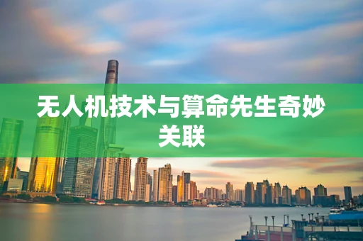 无人机技术与算命先生奇妙关联