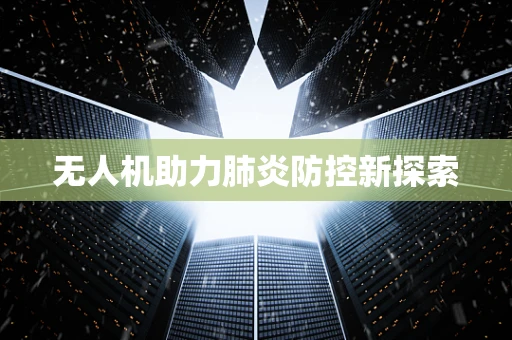 无人机助力肺炎防控新探索