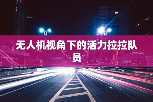 无人机视角下的活力拉拉队员