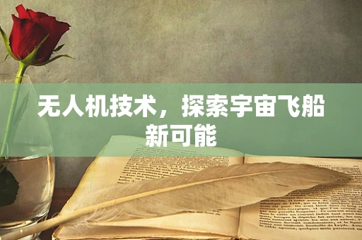 无人机技术，探索宇宙飞船新可能