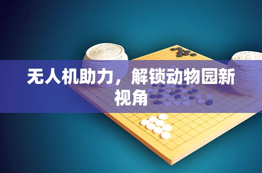 无人机助力，解锁动物园新视角