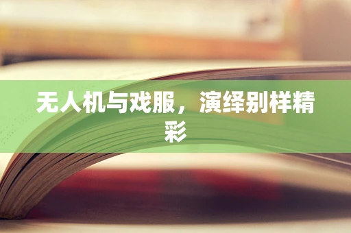 无人机与戏服，演绎别样精彩