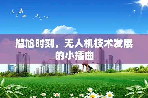 尴尬时刻，无人机技术发展的小插曲