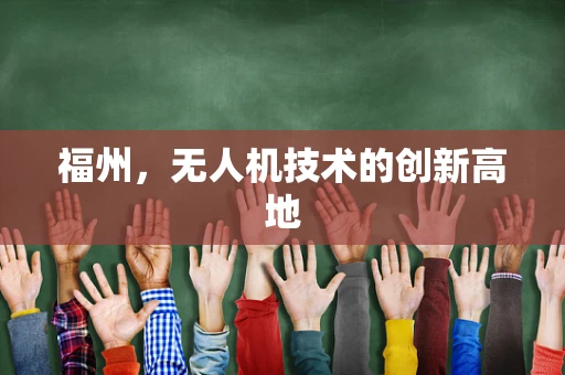 福州，无人机技术的创新高地