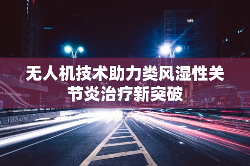 无人机技术助力类风湿性关节炎治疗新突破