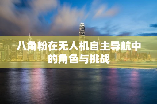 八角粉在无人机自主导航中的角色与挑战