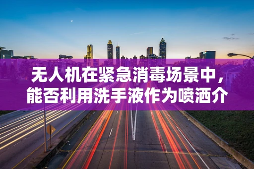 无人机在紧急消毒场景中，能否利用洗手液作为喷洒介质？