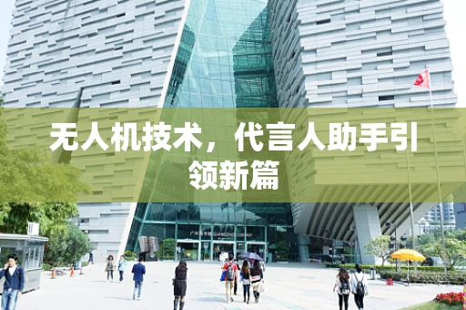 无人机技术，代言人助手引领新篇