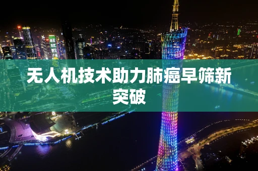 无人机技术助力肺癌早筛新突破