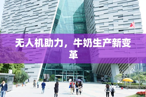 无人机助力，牛奶生产新变革
