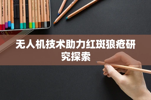 无人机技术助力红斑狼疮研究探索