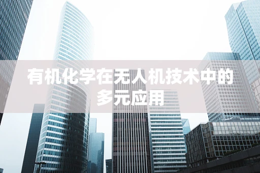 有机化学在无人机技术中的多元应用