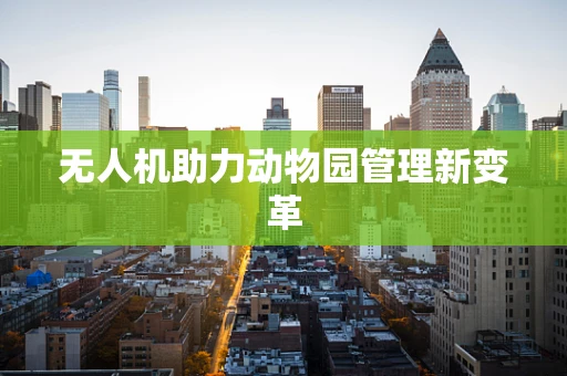 无人机助力动物园管理新变革