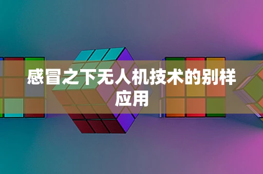 感冒之下无人机技术的别样应用