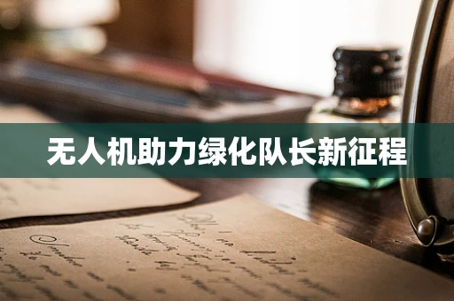 无人机助力绿化队长新征程