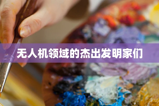 无人机领域的杰出发明家们