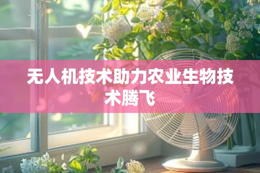 无人机技术助力农业生物技术腾飞