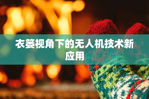 衣篓视角下的无人机技术新应用