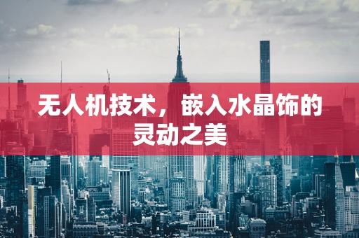 无人机技术，嵌入水晶饰的灵动之美