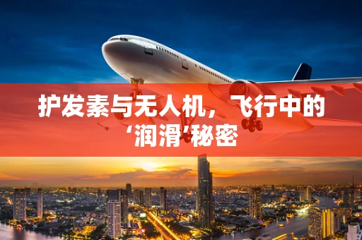 护发素与无人机，飞行中的‘润滑’秘密