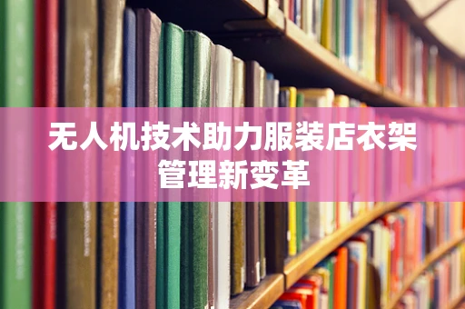 无人机技术助力服装店衣架管理新变革