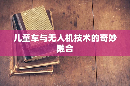 儿童车与无人机技术的奇妙融合