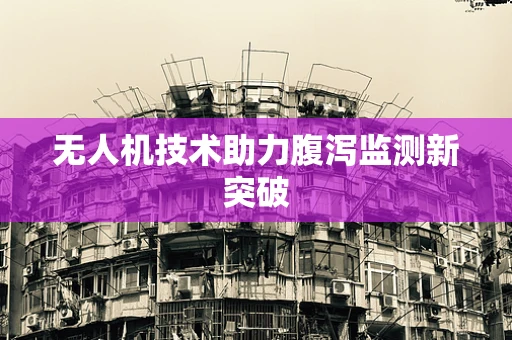 无人机技术助力腹泻监测新突破