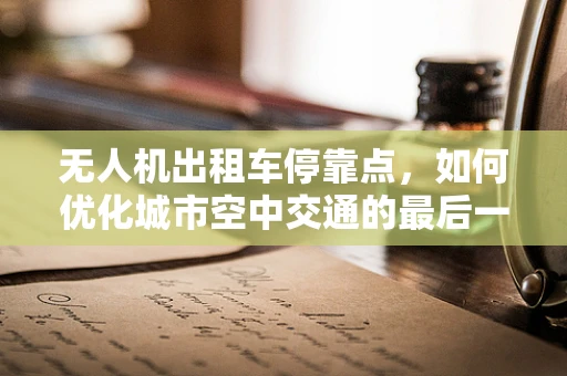 无人机出租车停靠点，如何优化城市空中交通的最后一公里？