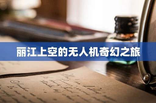 丽江上空的无人机奇幻之旅