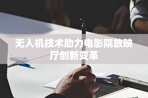 无人机技术助力电影院放映厅创新变革