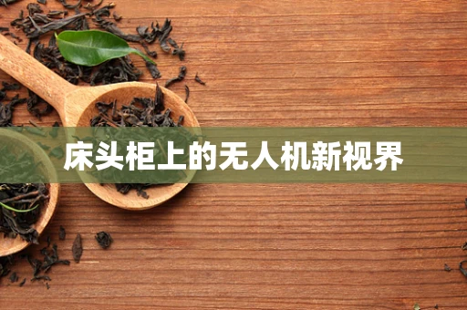 床头柜上的无人机新视界