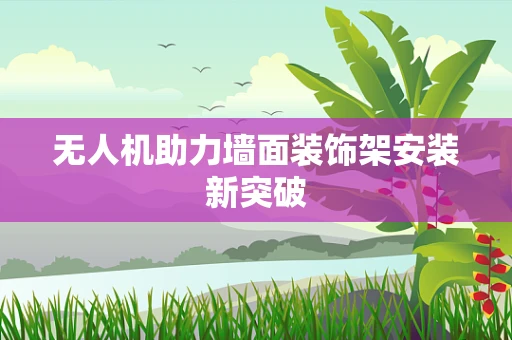 无人机助力墙面装饰架安装新突破
