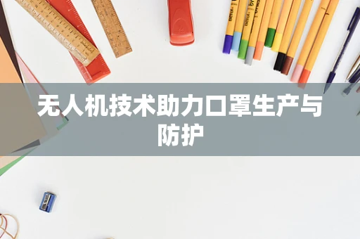 无人机技术助力口罩生产与防护