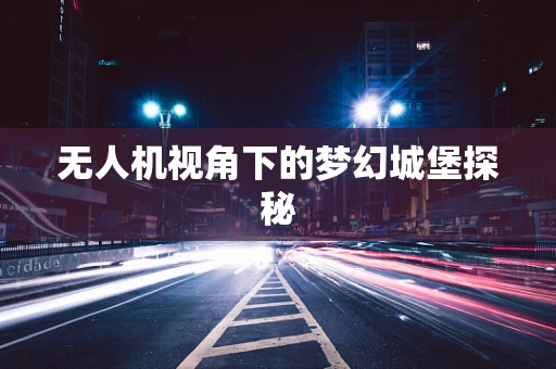 无人机视角下的梦幻城堡探秘