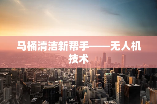 马桶清洁新帮手——无人机技术