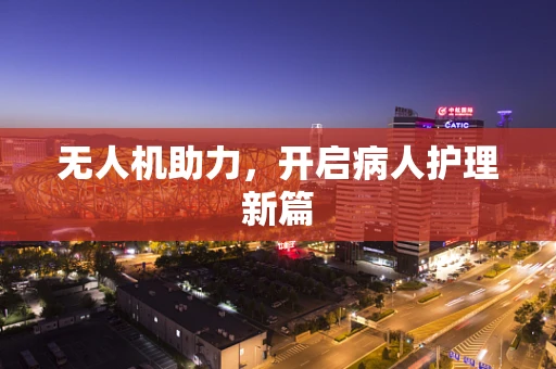 无人机助力，开启病人护理新篇