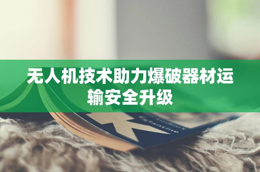无人机技术助力爆破器材运输安全升级