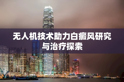 无人机技术助力白癜风研究与治疗探索