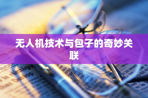 无人机技术与包子的奇妙关联
