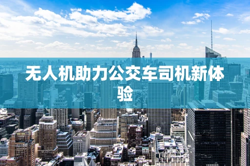 无人机助力公交车司机新体验