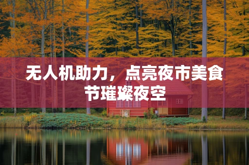 无人机助力，点亮夜市美食节璀璨夜空