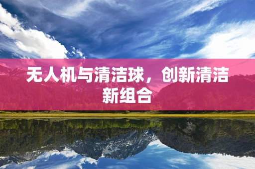 无人机与清洁球，创新清洁新组合