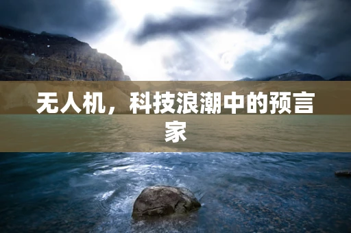 无人机，科技浪潮中的预言家