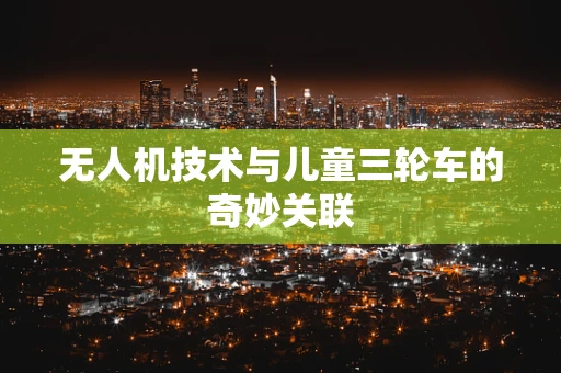 无人机技术与儿童三轮车的奇妙关联