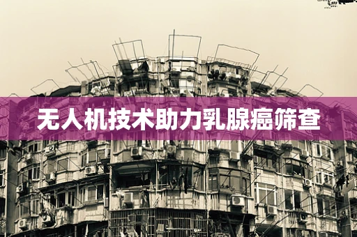 无人机技术助力乳腺癌筛查